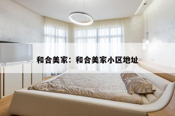 和合美家:和合美家小区地址